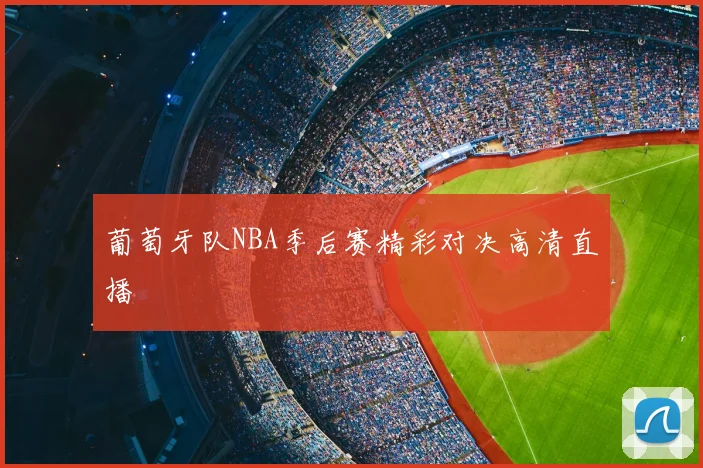 葡萄牙队NBA季后赛精彩对决高清直播