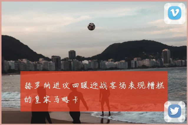 赫罗纳进攻回暖迎战客场表现糟糕的皇家马略卡