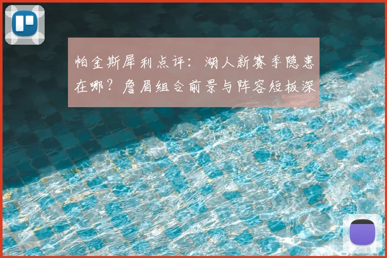 帕金斯犀利点评:湖人新赛季隐患在哪?詹眉组合前景与阵容短板深度解析
