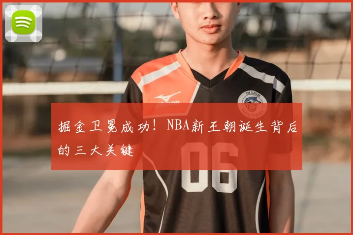 掘金卫冕成功!NBA新王朝诞生背后的三大关键