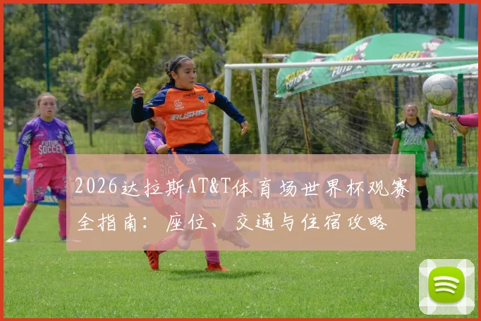 2026达拉斯AT&T体育场世界杯观赛全指南:座位、交通与住宿攻略