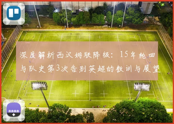 深度解析西汉姆联降级:15年轮回与队史第3次告别英超的教训与展望
