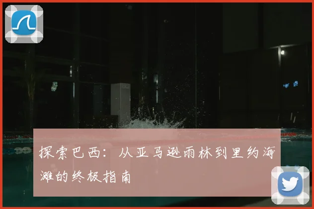 探索巴西:从亚马逊雨林到里约海滩的终极指南