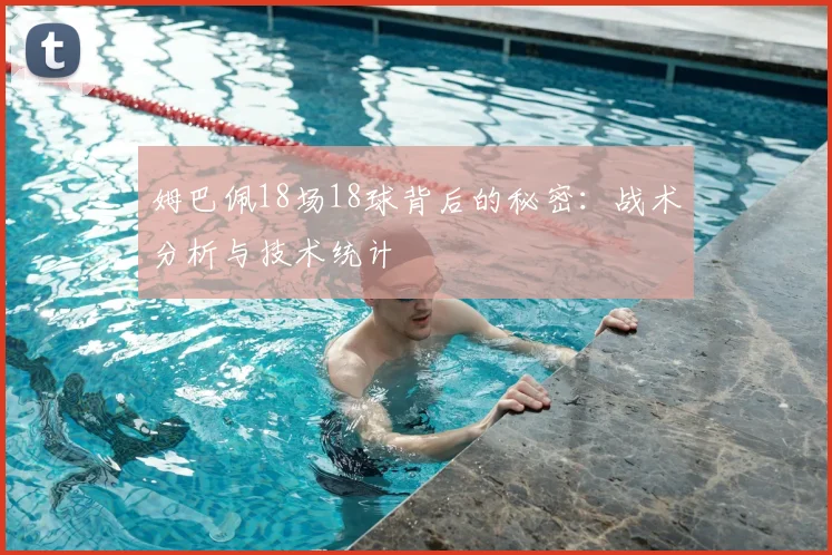 姆巴佩18场18球背后的秘密:战术分析与技术统计