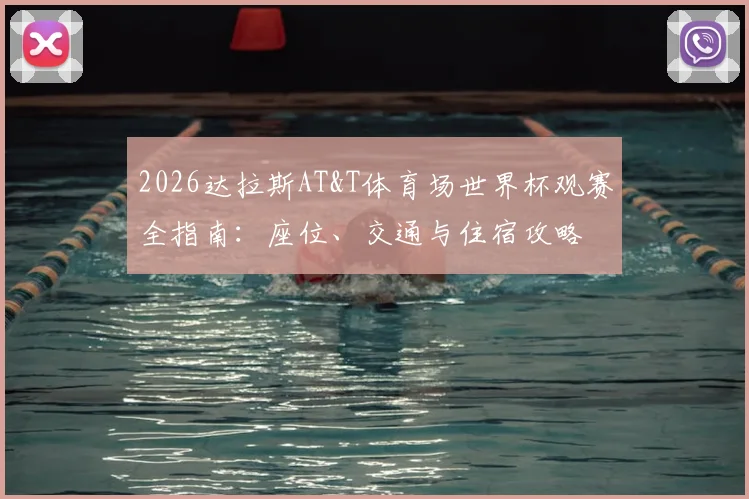 2026达拉斯AT&T体育场世界杯观赛全指南:座位、交通与住宿攻略